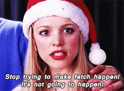 A beautiful blonde woman in a Santa hat says "Stop trying to make fetch happen! It's not going to happen!"
