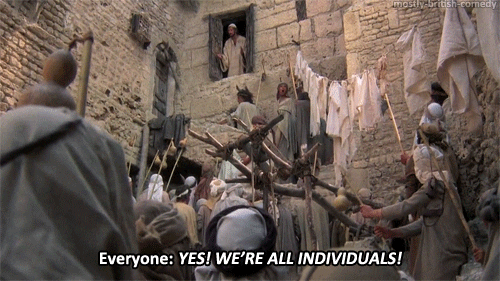 From Life of Brian, a man holds forth to a crowd of folks dressed as early Christians, saying in chorus, "Yes! We're all individuals!"